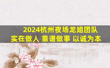 2024杭州夜场龙姐团队 实在做人 靠谱做事 以诚为本